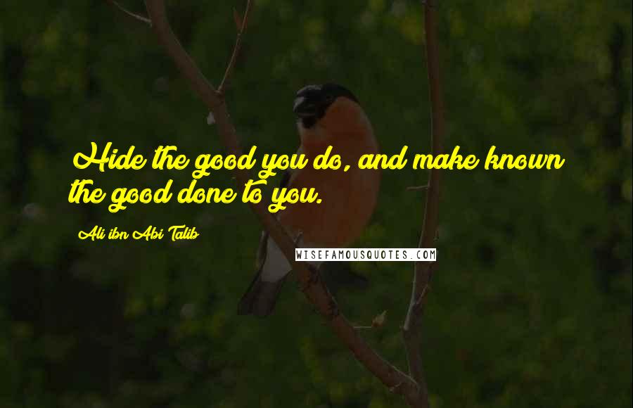 Ali Ibn Abi Talib Quotes: Hide the good you do, and make known the good done to you.