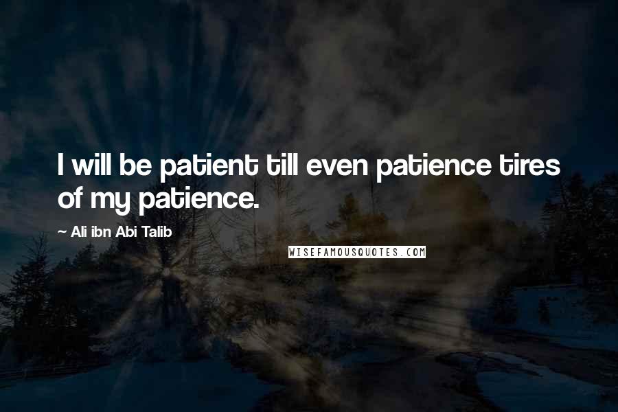 Ali Ibn Abi Talib Quotes: I will be patient till even patience tires of my patience.