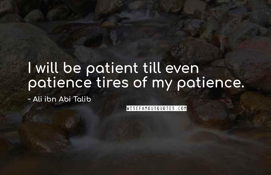 Ali Ibn Abi Talib Quotes: I will be patient till even patience tires of my patience.