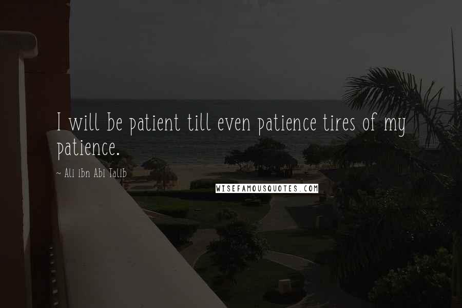 Ali Ibn Abi Talib Quotes: I will be patient till even patience tires of my patience.