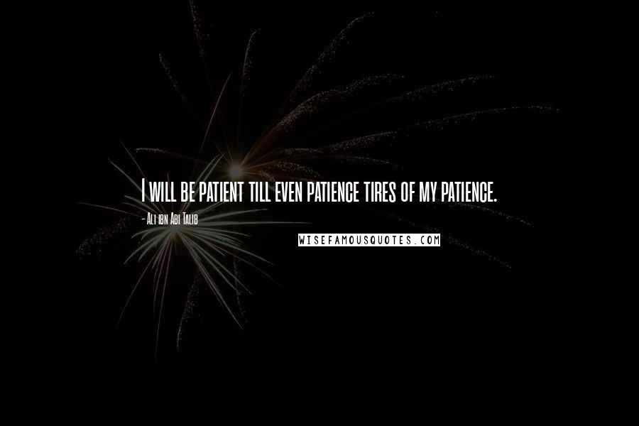 Ali Ibn Abi Talib Quotes: I will be patient till even patience tires of my patience.