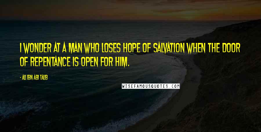 Ali Ibn Abi Talib Quotes: I wonder at a man who loses hope of salvation when the door of repentance is open for him.
