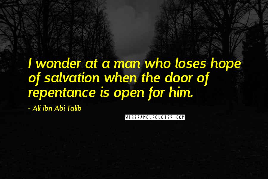 Ali Ibn Abi Talib Quotes: I wonder at a man who loses hope of salvation when the door of repentance is open for him.