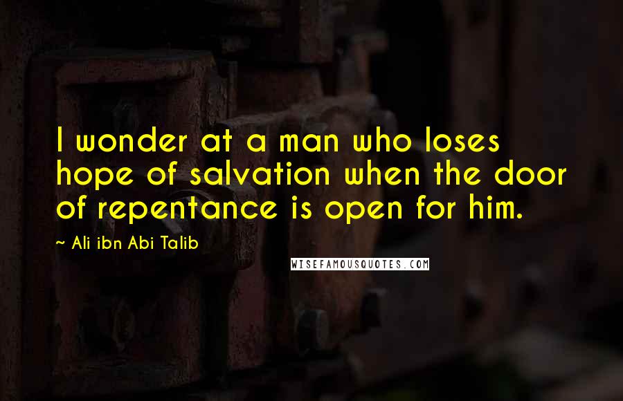 Ali Ibn Abi Talib Quotes: I wonder at a man who loses hope of salvation when the door of repentance is open for him.