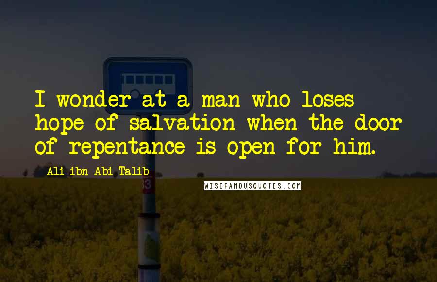 Ali Ibn Abi Talib Quotes: I wonder at a man who loses hope of salvation when the door of repentance is open for him.