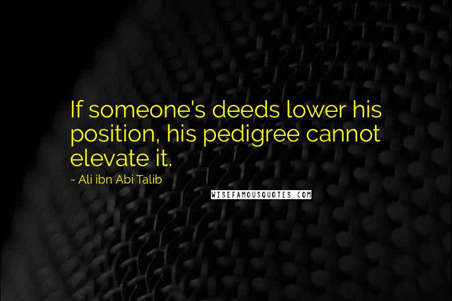 Ali Ibn Abi Talib Quotes: If someone's deeds lower his position, his pedigree cannot elevate it.