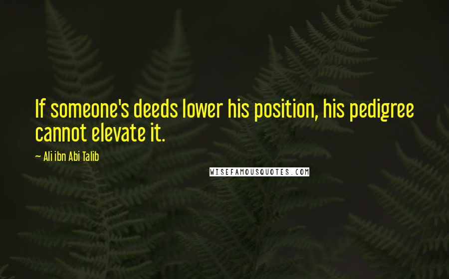 Ali Ibn Abi Talib Quotes: If someone's deeds lower his position, his pedigree cannot elevate it.