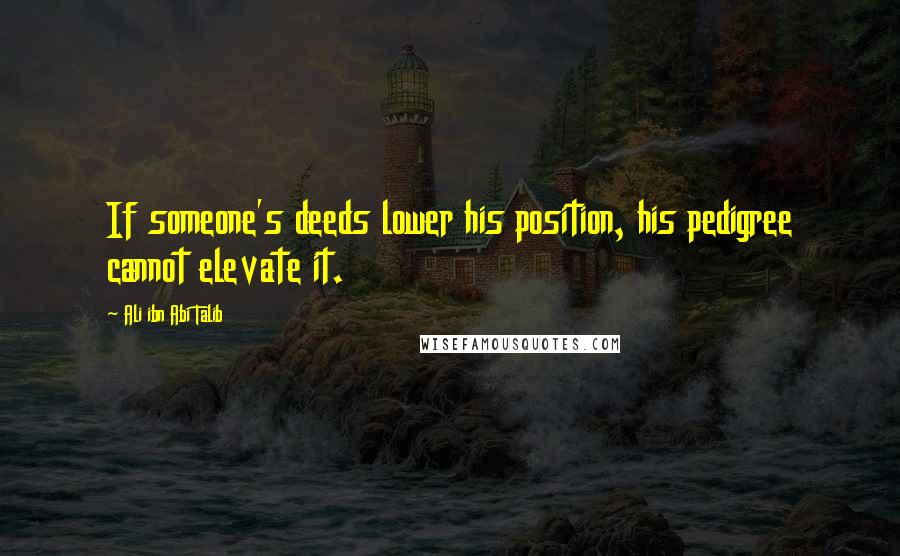 Ali Ibn Abi Talib Quotes: If someone's deeds lower his position, his pedigree cannot elevate it.