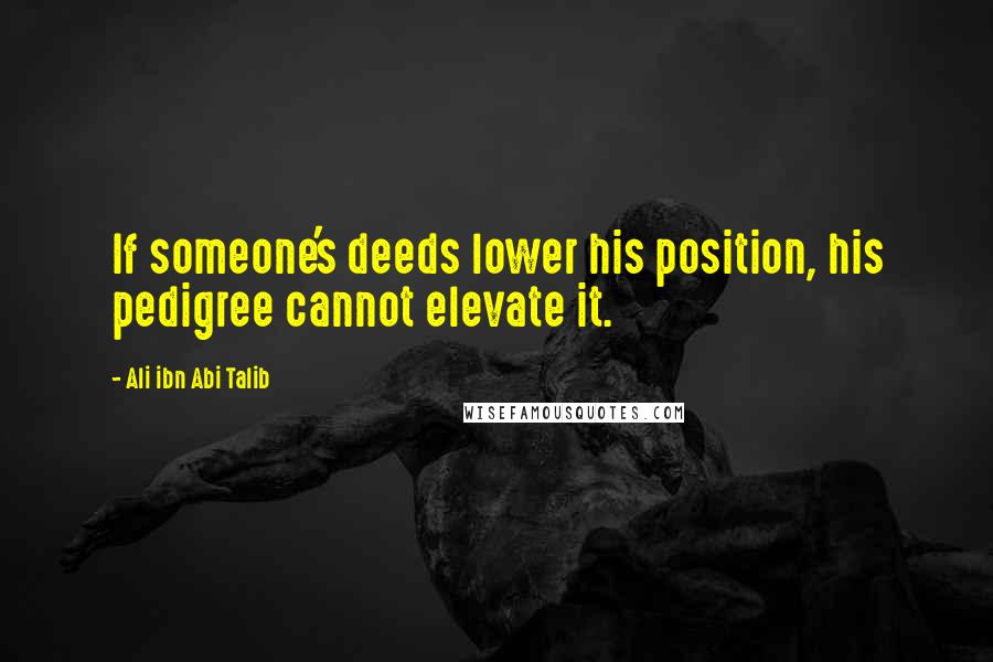 Ali Ibn Abi Talib Quotes: If someone's deeds lower his position, his pedigree cannot elevate it.