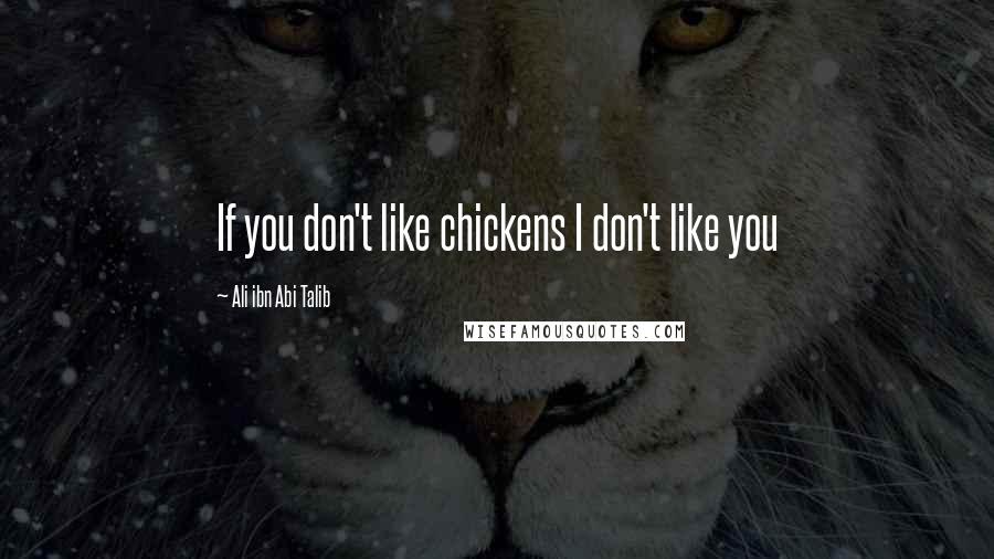 Ali Ibn Abi Talib Quotes: If you don't like chickens I don't like you