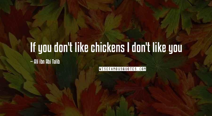 Ali Ibn Abi Talib Quotes: If you don't like chickens I don't like you