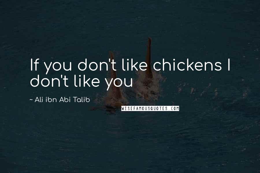 Ali Ibn Abi Talib Quotes: If you don't like chickens I don't like you