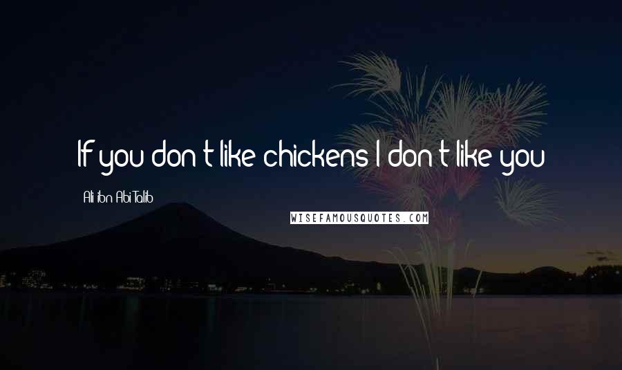 Ali Ibn Abi Talib Quotes: If you don't like chickens I don't like you