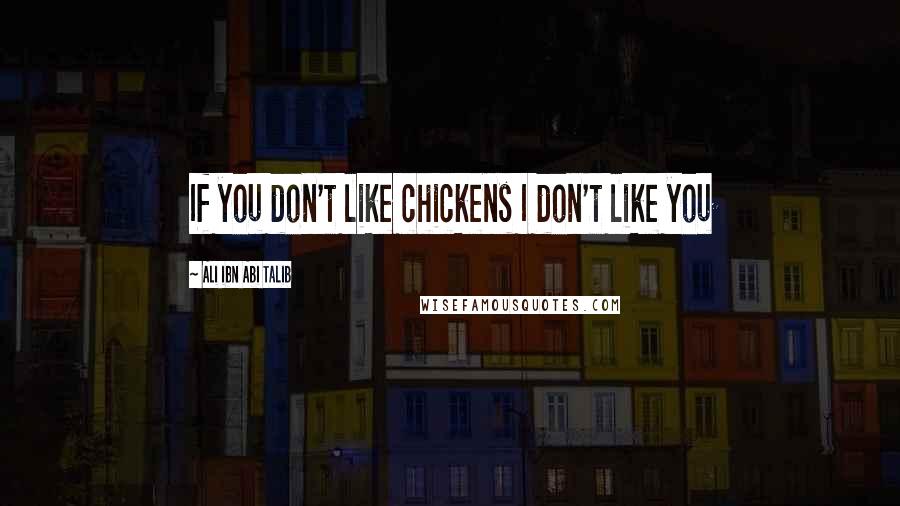 Ali Ibn Abi Talib Quotes: If you don't like chickens I don't like you
