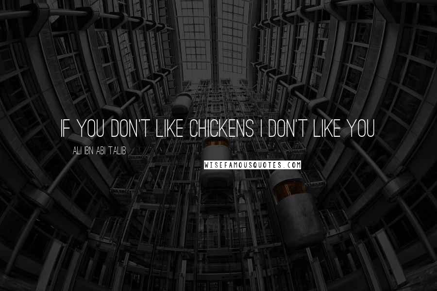 Ali Ibn Abi Talib Quotes: If you don't like chickens I don't like you