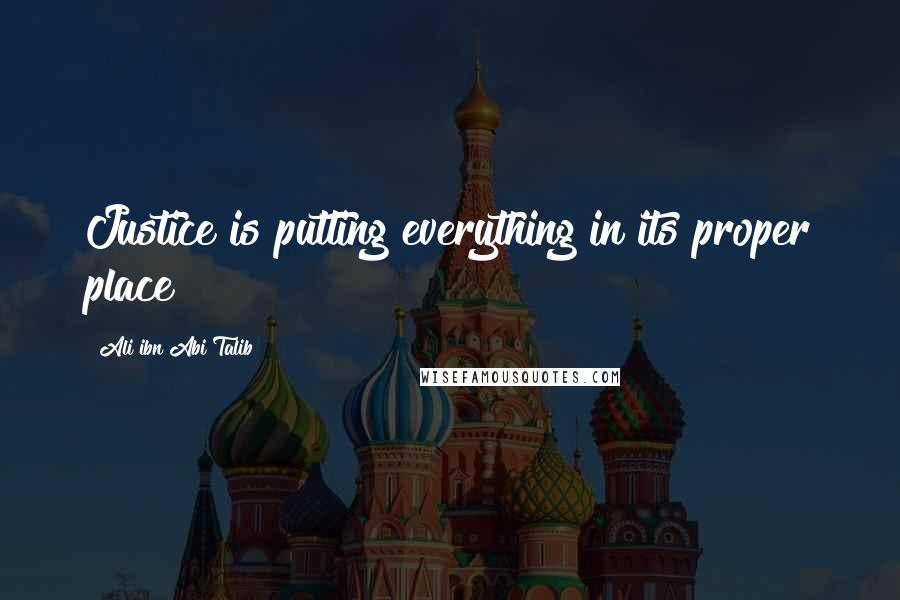 Ali Ibn Abi Talib Quotes: Justice is putting everything in its proper place