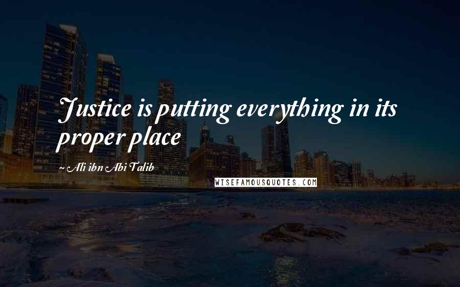 Ali Ibn Abi Talib Quotes: Justice is putting everything in its proper place