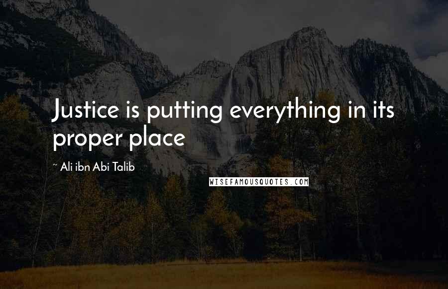 Ali Ibn Abi Talib Quotes: Justice is putting everything in its proper place