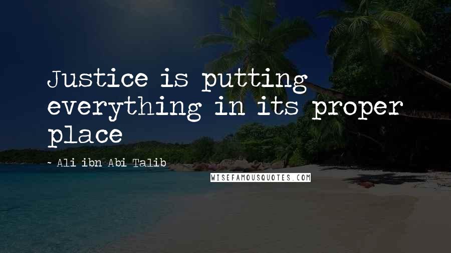 Ali Ibn Abi Talib Quotes: Justice is putting everything in its proper place