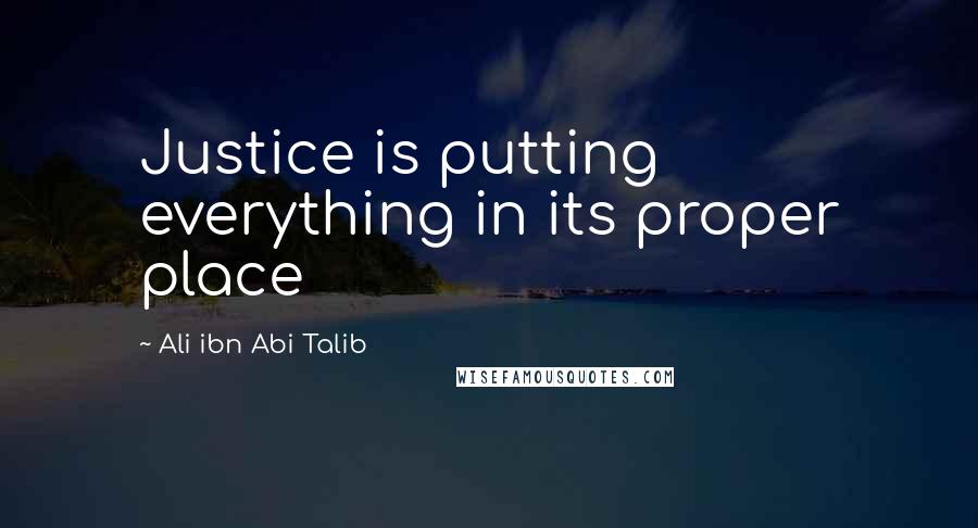Ali Ibn Abi Talib Quotes: Justice is putting everything in its proper place