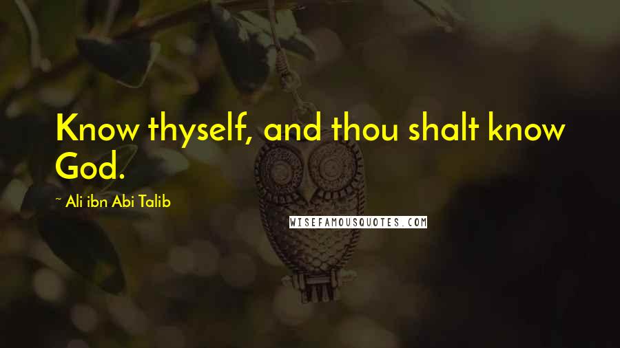 Ali Ibn Abi Talib Quotes: Know thyself, and thou shalt know God.