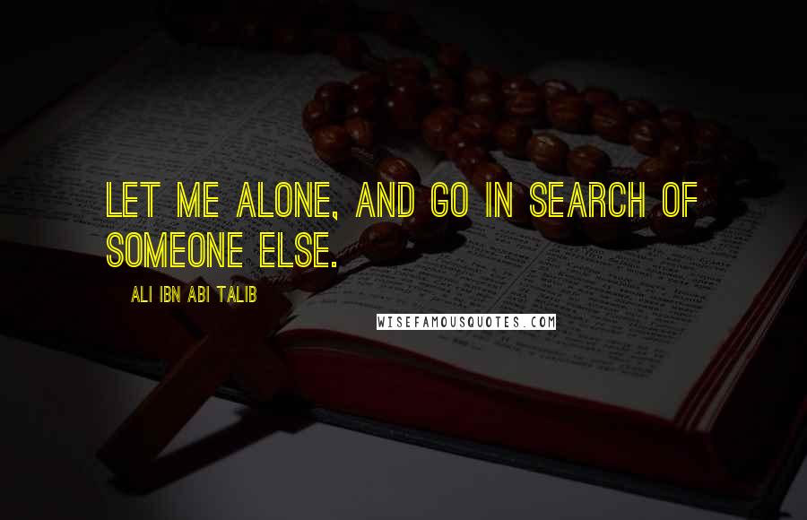 Ali Ibn Abi Talib Quotes: Let me alone, and go in search of someone else.