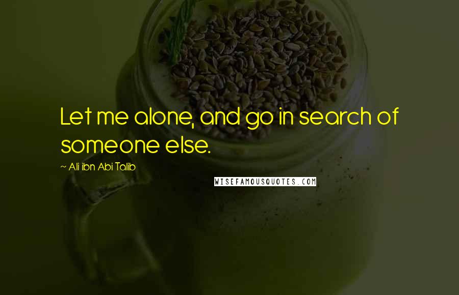 Ali Ibn Abi Talib Quotes: Let me alone, and go in search of someone else.