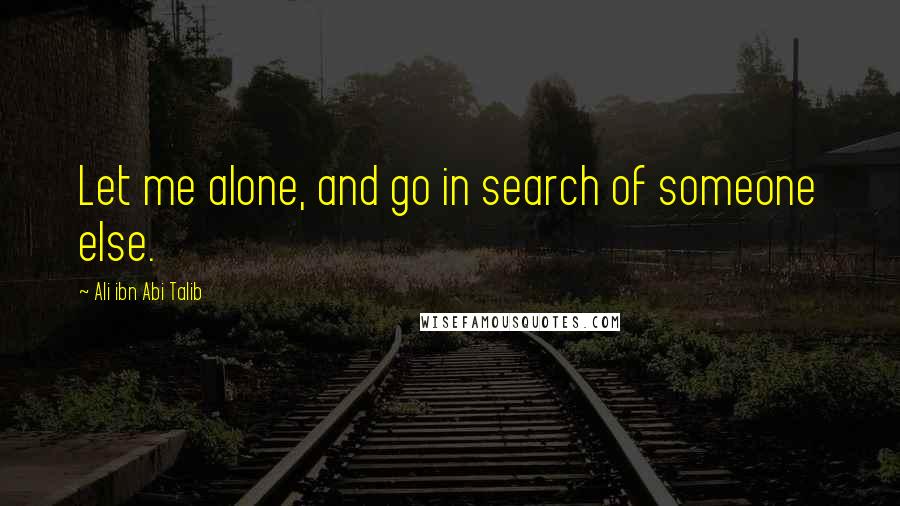 Ali Ibn Abi Talib Quotes: Let me alone, and go in search of someone else.