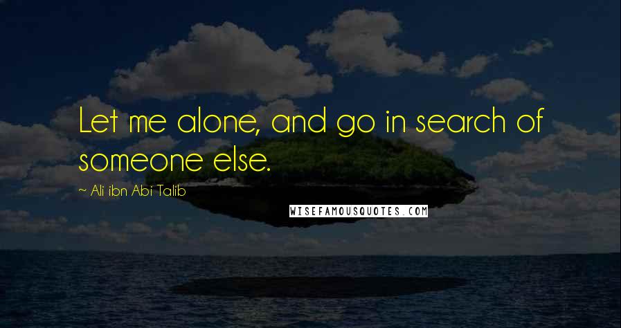 Ali Ibn Abi Talib Quotes: Let me alone, and go in search of someone else.