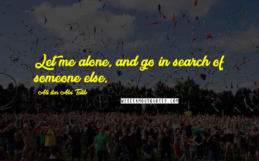 Ali Ibn Abi Talib Quotes: Let me alone, and go in search of someone else.