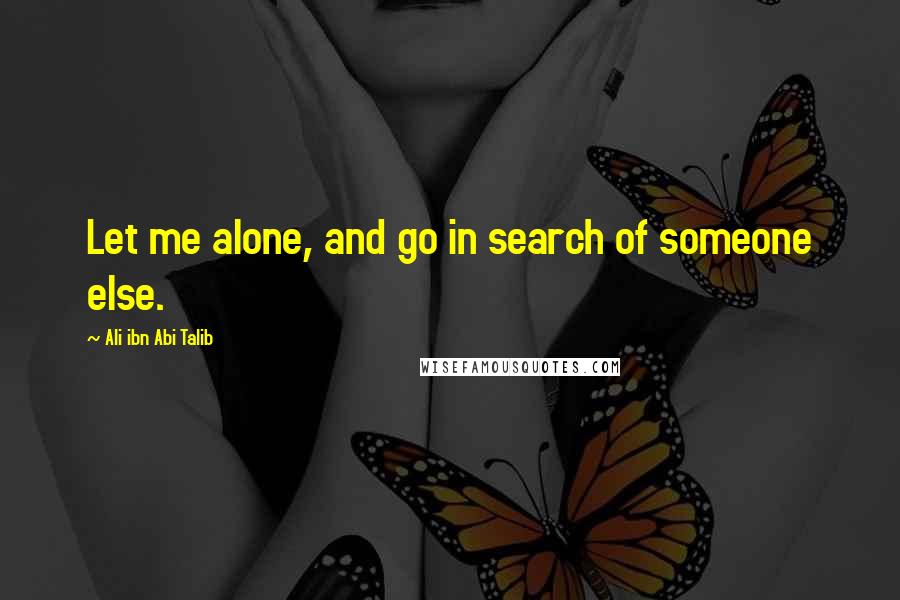 Ali Ibn Abi Talib Quotes: Let me alone, and go in search of someone else.