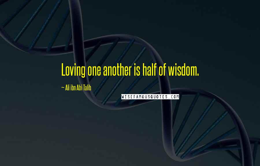 Ali Ibn Abi Talib Quotes: Loving one another is half of wisdom.