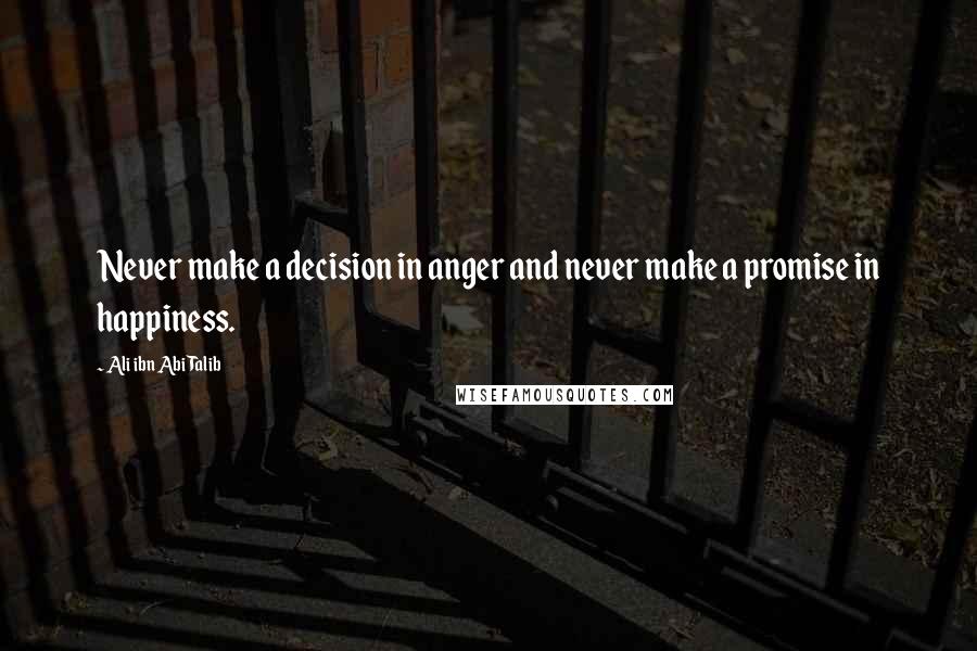 Ali Ibn Abi Talib Quotes: Never make a decision in anger and never make a promise in happiness.