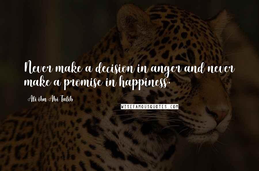 Ali Ibn Abi Talib Quotes: Never make a decision in anger and never make a promise in happiness.