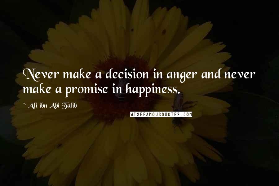 Ali Ibn Abi Talib Quotes: Never make a decision in anger and never make a promise in happiness.
