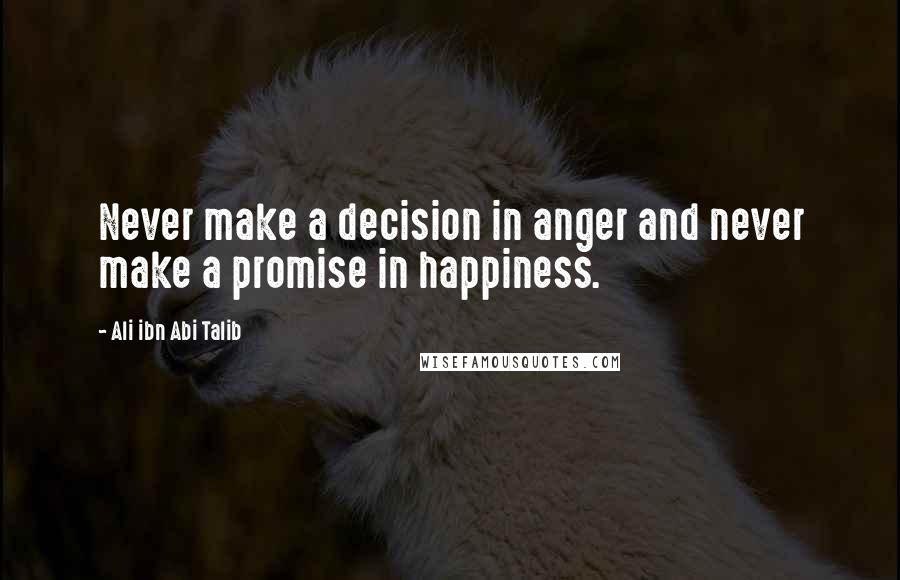 Ali Ibn Abi Talib Quotes: Never make a decision in anger and never make a promise in happiness.