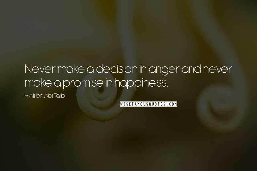 Ali Ibn Abi Talib Quotes: Never make a decision in anger and never make a promise in happiness.