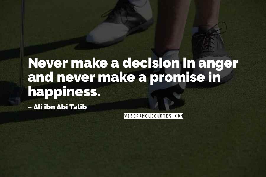 Ali Ibn Abi Talib Quotes: Never make a decision in anger and never make a promise in happiness.
