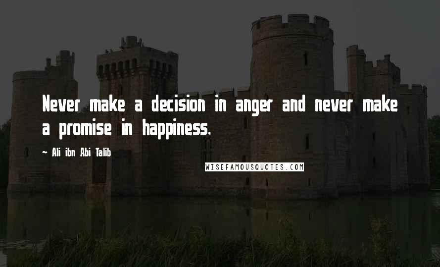 Ali Ibn Abi Talib Quotes: Never make a decision in anger and never make a promise in happiness.