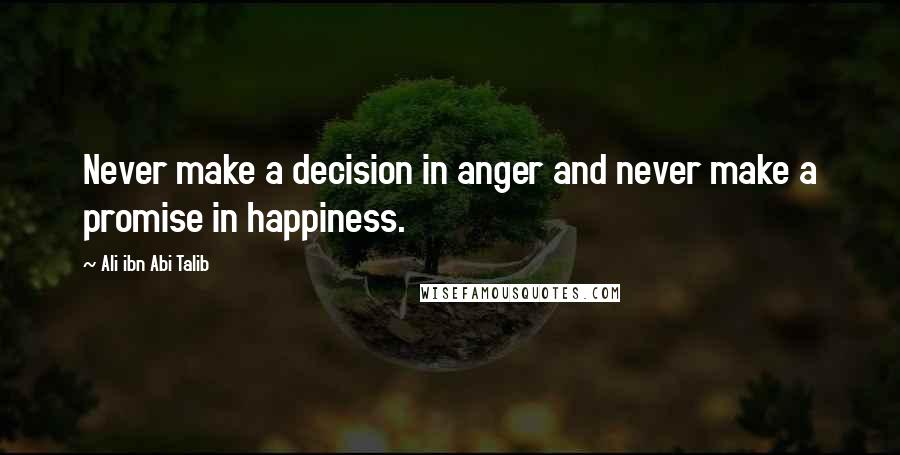 Ali Ibn Abi Talib Quotes: Never make a decision in anger and never make a promise in happiness.