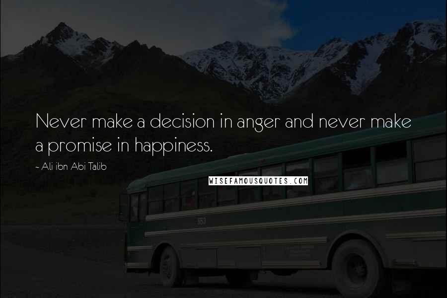 Ali Ibn Abi Talib Quotes: Never make a decision in anger and never make a promise in happiness.