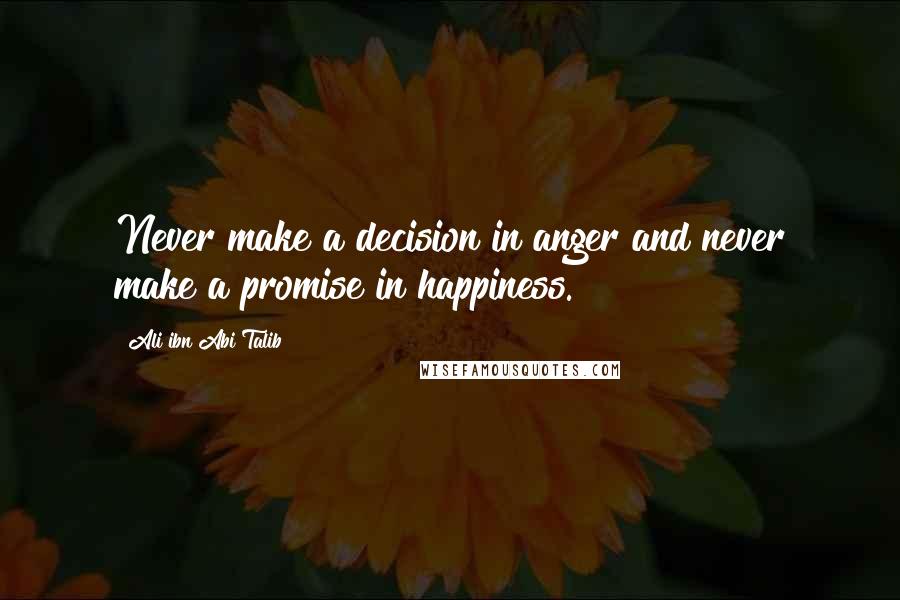 Ali Ibn Abi Talib Quotes: Never make a decision in anger and never make a promise in happiness.