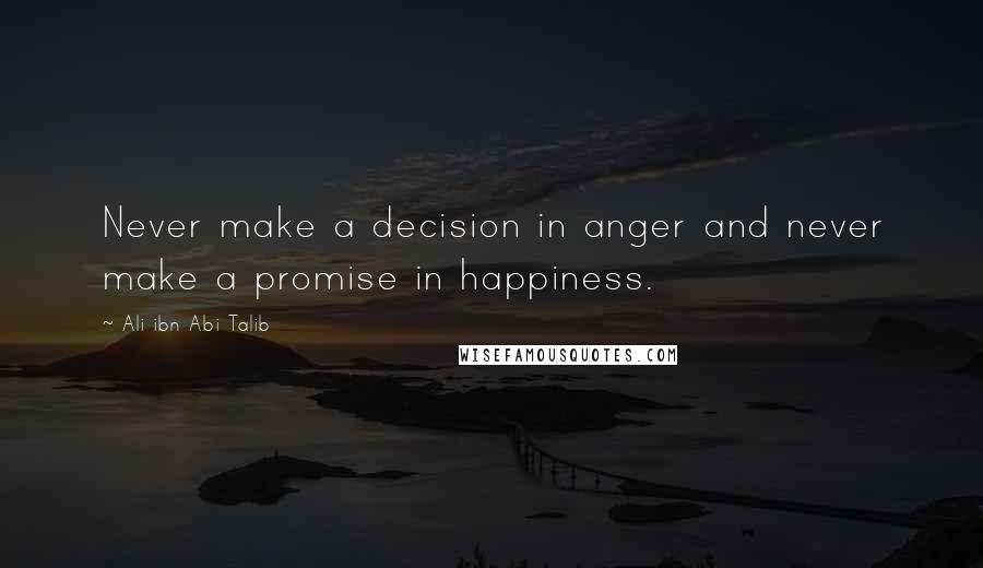 Ali Ibn Abi Talib Quotes: Never make a decision in anger and never make a promise in happiness.