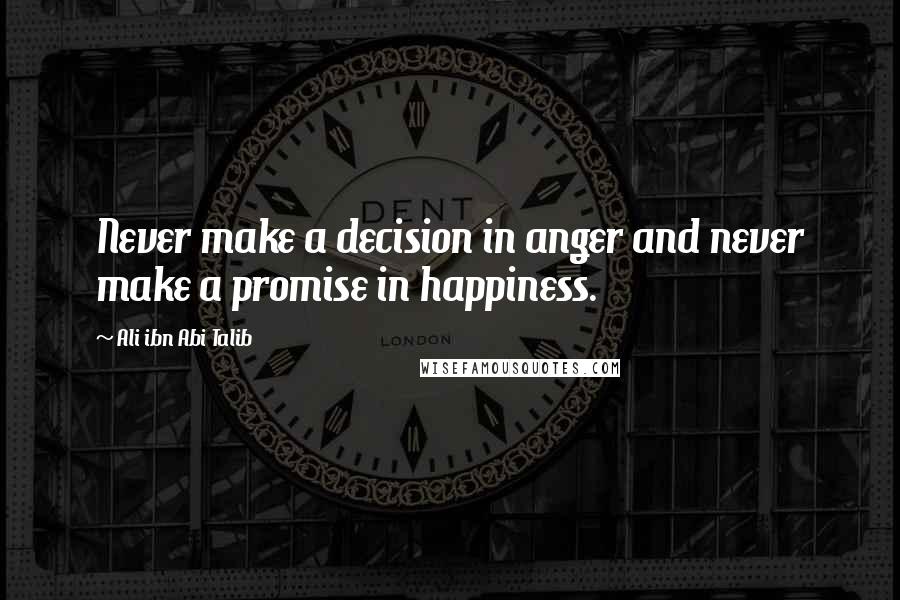 Ali Ibn Abi Talib Quotes: Never make a decision in anger and never make a promise in happiness.