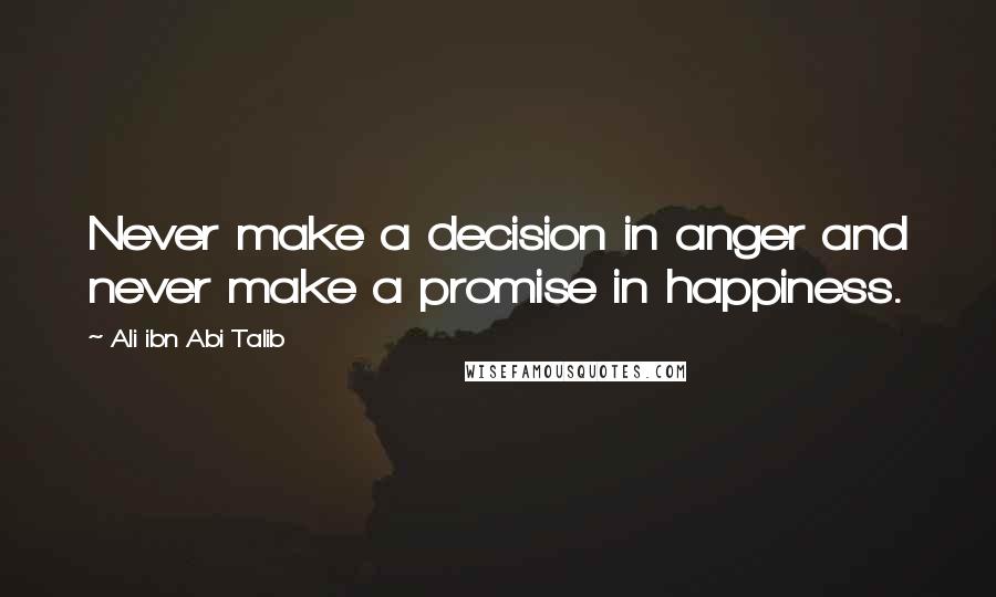 Ali Ibn Abi Talib Quotes: Never make a decision in anger and never make a promise in happiness.