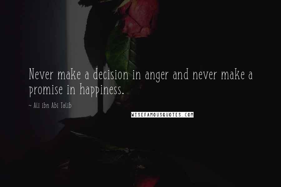 Ali Ibn Abi Talib Quotes: Never make a decision in anger and never make a promise in happiness.