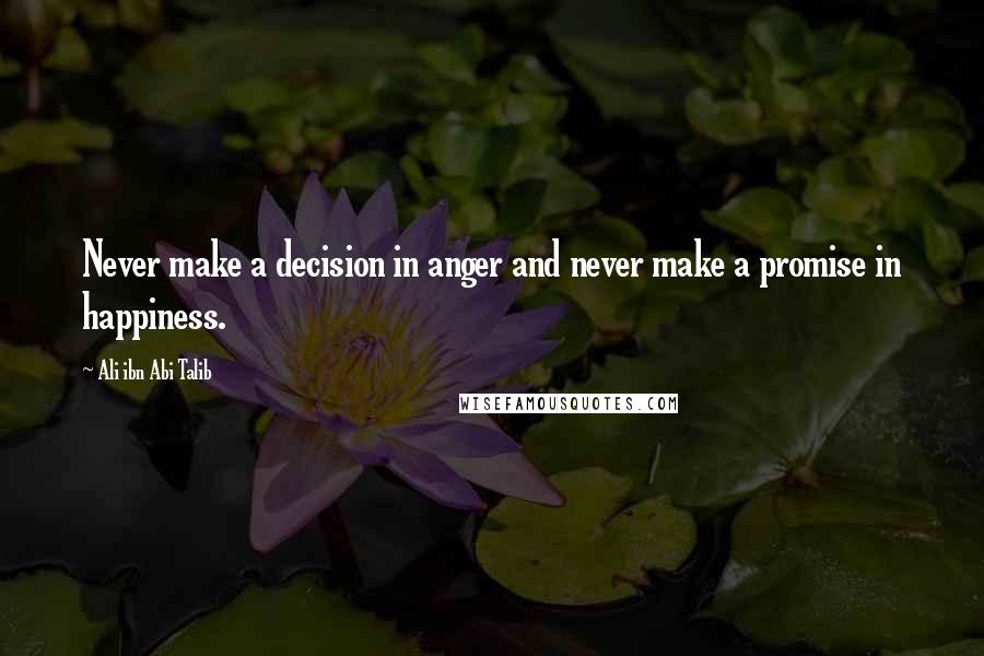 Ali Ibn Abi Talib Quotes: Never make a decision in anger and never make a promise in happiness.