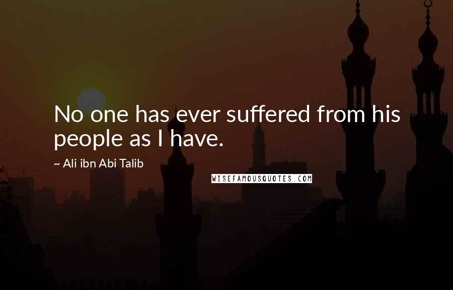 Ali Ibn Abi Talib Quotes: No one has ever suffered from his people as I have.