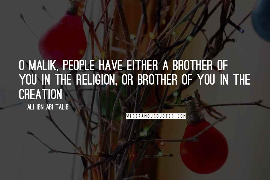 Ali Ibn Abi Talib Quotes: O Malik, people have either a brother of you in the religion, or brother of you in the creation