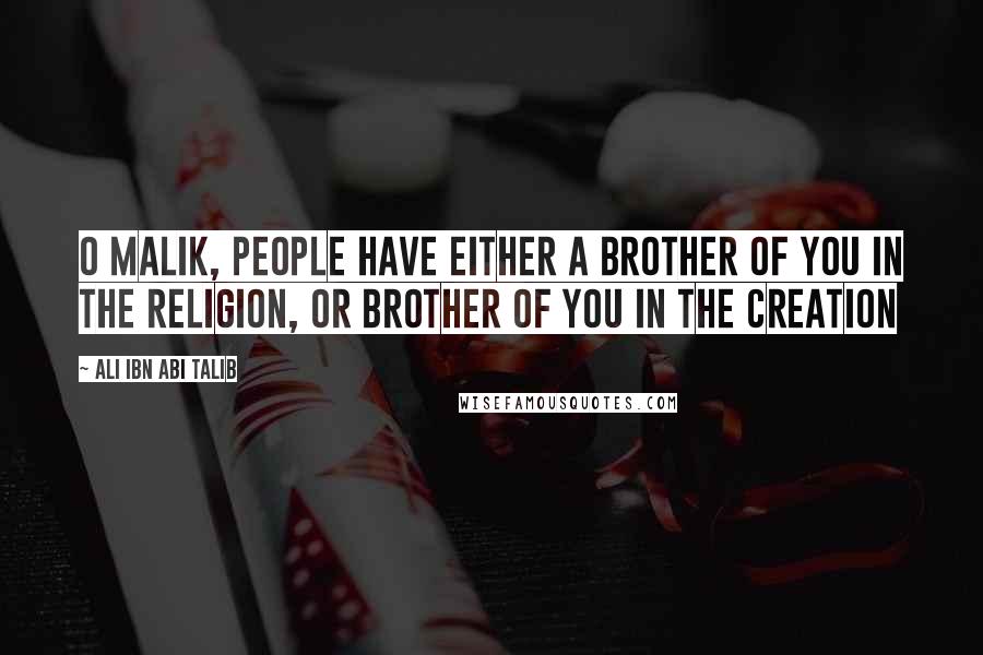 Ali Ibn Abi Talib Quotes: O Malik, people have either a brother of you in the religion, or brother of you in the creation
